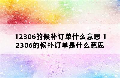 12306的候补订单什么意思 12306的候补订单是什么意思